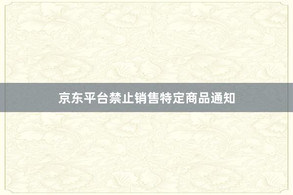 京东平台禁止销售特定商品通知