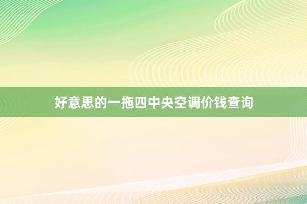 好意思的一拖四中央空调价钱查询